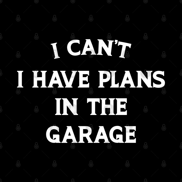 I Cant I Have Plans In The Garage by Emma