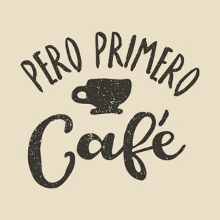 Pero Primero Café - But first, coffee T-Shirt