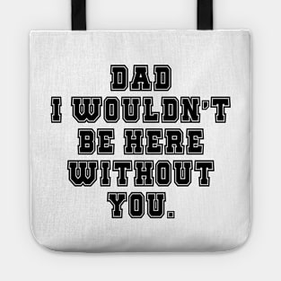 Dad I Wouldn't Be Here Without You Tote