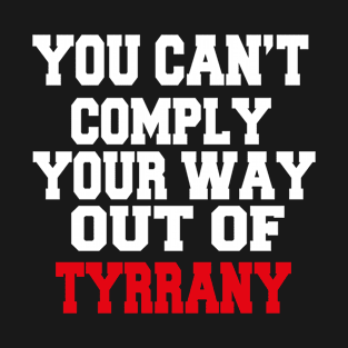 YOU CAN'T COMPLY YOUR WAY OUT OF TYRANNY T-Shirt