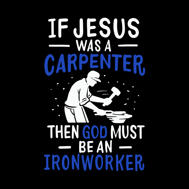 If Jesus Was A Carpenter Then God Must Be An Ironworker by teweshirt