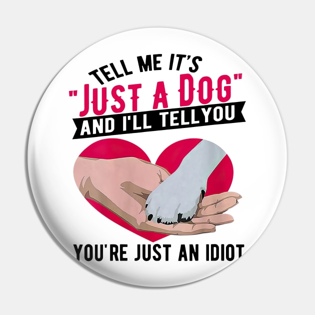 Tell Me It's Just A Dog And I'll Tell You You're Just An Idiot Pin by Gearlds Leonia