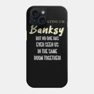 I'm Not Saying I'm Banksy BUT NO ONE HAS EVER SEEN US IN THE SAME ROOM TOGETHER! Phone Case