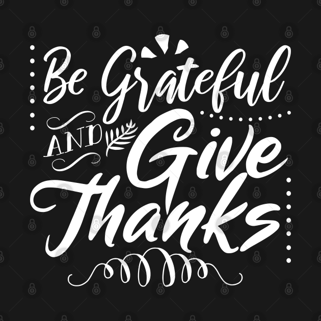 Be Grateful And Give Thanks by PlusAdore