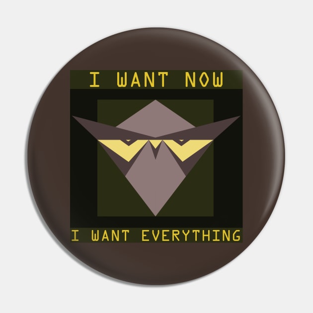 I Want Now I Want Everything Pin by NAVODAR