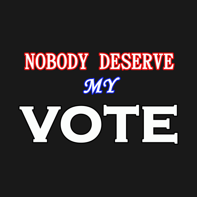 NOBODY DESERVE MY VOTE by wael store