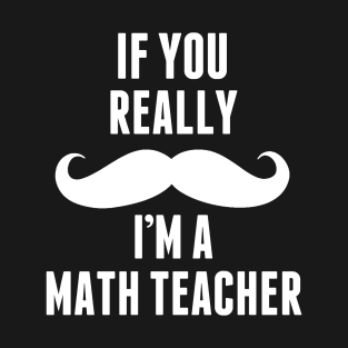 If You Really I’m A Math Teacher – T & Accessories T-Shirt