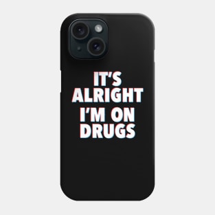 IT'S ALRIGHT I'M ON DRUGS Phone Case