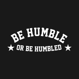 Be Humble or Be Humbled T-Shirt