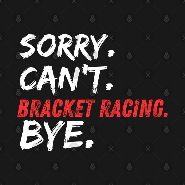 Sorry Can't Bracket Racing Bye Funny Drag Racing Cars Race Track by Carantined Chao$