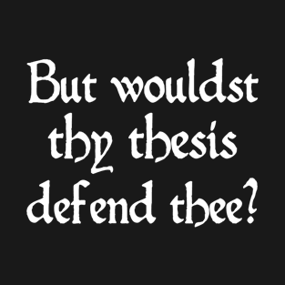 But Would Your Thesis Defend You Old English Academic Humor T-Shirt