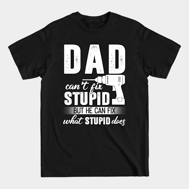 Dad Can't Fix Stupid But He Can Fix What Stupid Does - Happy Fathers Day - T-Shirt