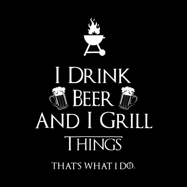 I Drink Beer And I Grill Things by JensAllison