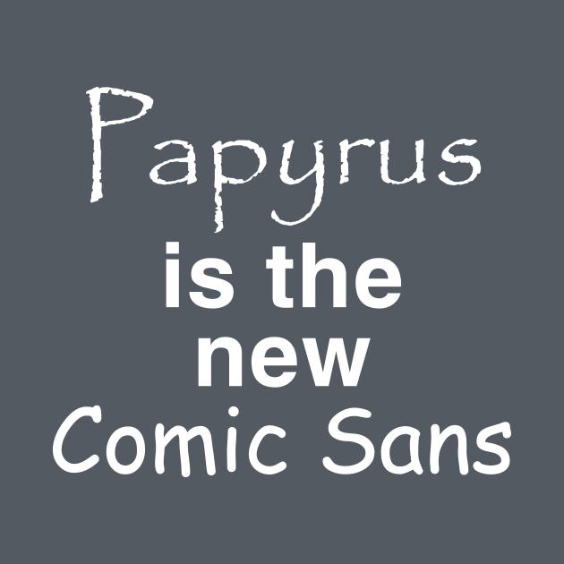 Papyrus is the new Comic Sans by 4check