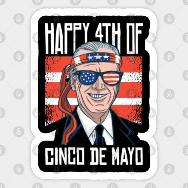 Funny Joe Biden Happy 4th of July for Cinco De Mayo - Funny Biden Happy 4th Of July For Cinco - Sticker | TeePublic Funny Joe Biden Happy 4th of July for Cinco De Mayo - Funny Biden Happy 4th Of July For Cinco - Sticker | TeePublic