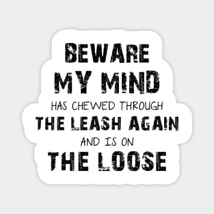 Beware My Mind Has Chewed Through The Leash Again And Is On The Loose Magnet