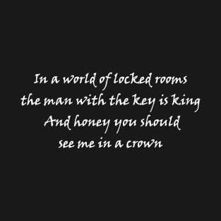 In a world of locked rooms, the man with the key is king. And honey, you should see me in a crown. T-Shirt