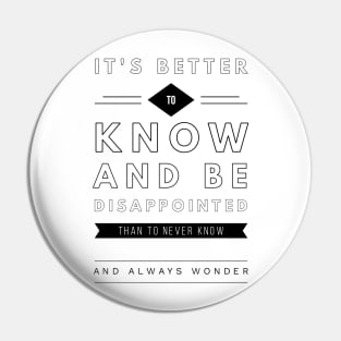It's better to know and be disappointed than to never know and always wonder Pin
