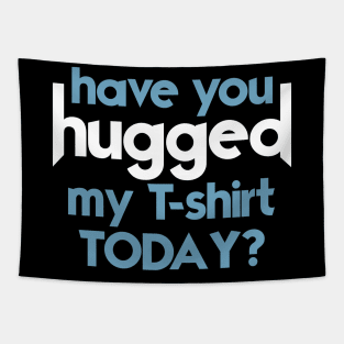 Have You Hugged My T-Shirt Today? Tapestry