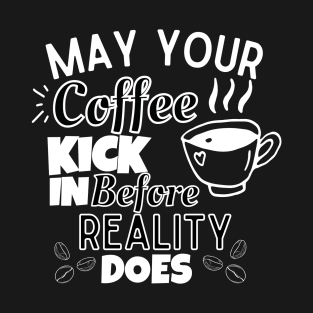 May Your coffee Kick In before Reality Does T-Shirt