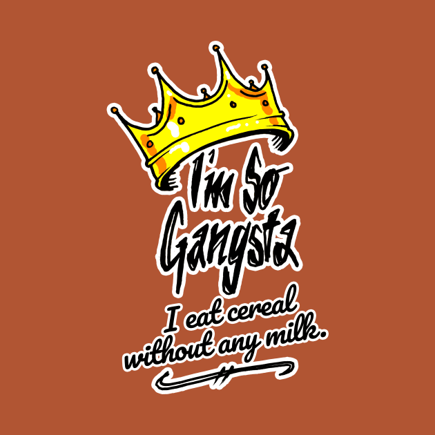 I'm So Gangsta I Eat Cereal Without Any Milk by sketchnkustom