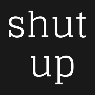 shut up T-Shirt