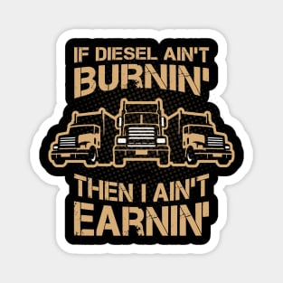 If Diesel Ain’t Burnin’ I Ain’t Earnin’, truck Drivers Magnet