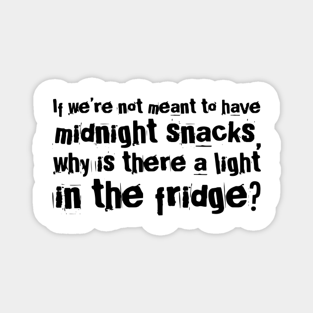 if we are not meant to have midnight snacks why is there a light in the fridge? funny quotes - Funny Quotes - Magnet | TeePublic if we are not meant to have midnight snacks why is there a light in the fridge? funny quotes - Funny Quotes - Magnet | TeePublic
