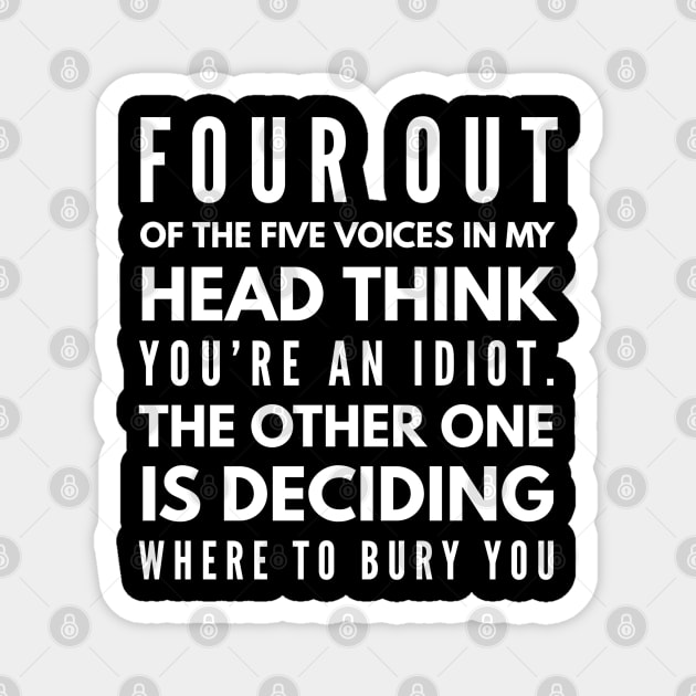 Four Out Of The Five Voices In My Head Think You're An Idiot The Other One Is Deciding Where To Bury You - Funny Sayings Magnet by Textee Store