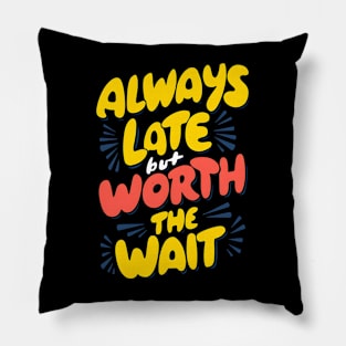 Always Late But Worth The Wait Pillow