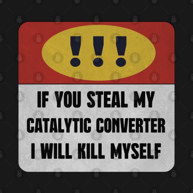 catalytic converter IF YOU STEAL MY CATALYTIC CONVERTER I WILL KILL MYSELF by DonVector