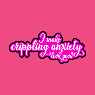 I Make Crippling Anxiety Look Good T-Shirt