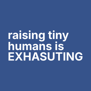 Raising tiny humans is exhausting T-Shirt