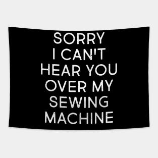 Sorry, I Can't Hear You Over My Sewing Machine Tapestry