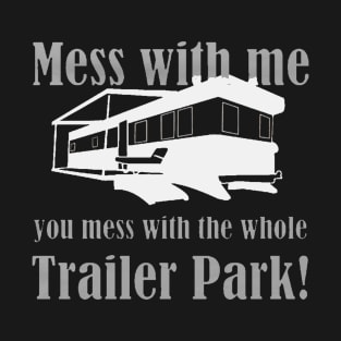 You Mess With Me You Mess With Whole Trailer Park T-Shirt