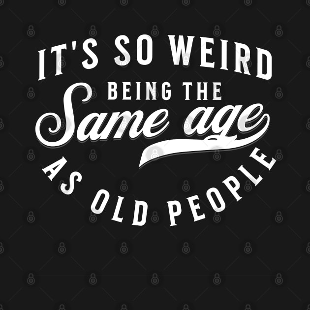 It's so weird being the same age as old people by Narilex