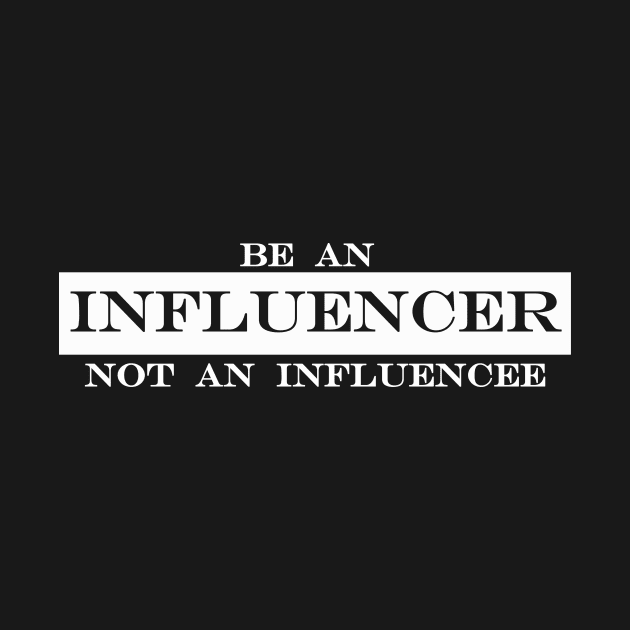 be an influencer not an influencee by NotComplainingJustAsking