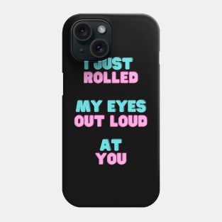 I just rolled my eyes out loud at you. Phone Case