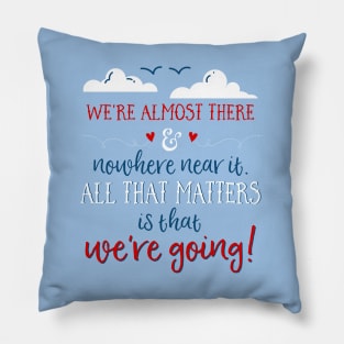 We're almost there and nowhere near it. All that matters is that we're going. Pillow