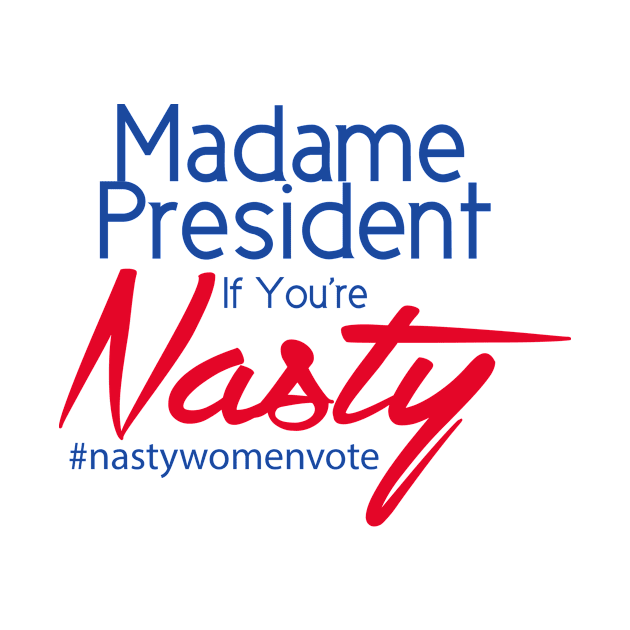 Hillary Clinton Madame President If You're Nasty T Shirt by lakeeffectselects