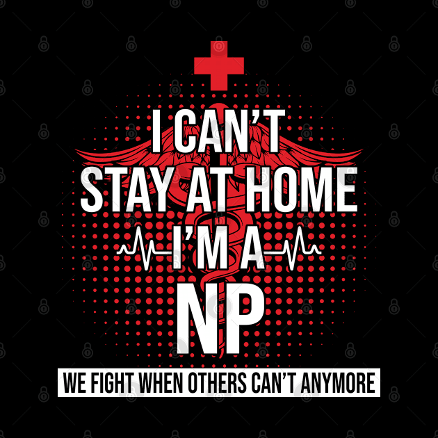 I Can't Stay At Home I'm A NP We Fight - Nurse Gift by bunnierosoff21835