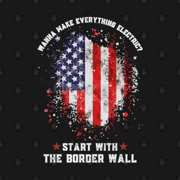 Wanna Make Everything Electric Start With The Border Wall by Magnificent Butterfly