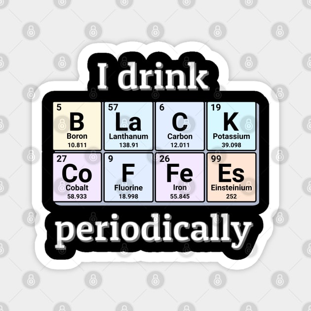 I drink Black Coffees periodically. Funny periodic table of elements chemistry quote for caffeine addicts. Magnet by Distinct Designs NZ