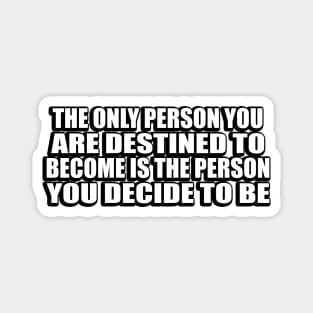 The only person you are destined to become is the person you decide to be Magnet