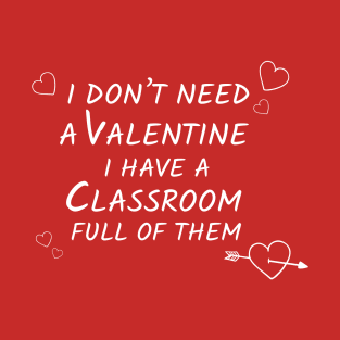 i dont need a valentine i have a classroom full of them T-Shirt