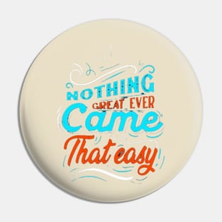 NOTHING GREAT EVER Came That easy! Pin