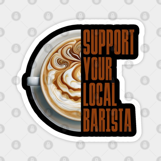 Support Your Local Barista Coffee Latte Lover Magnet by DanielLiamGill