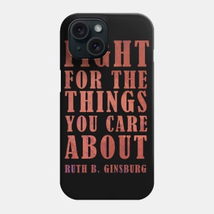 Fight For The Things You Care About - RBG Inspirational Quote Phone Case