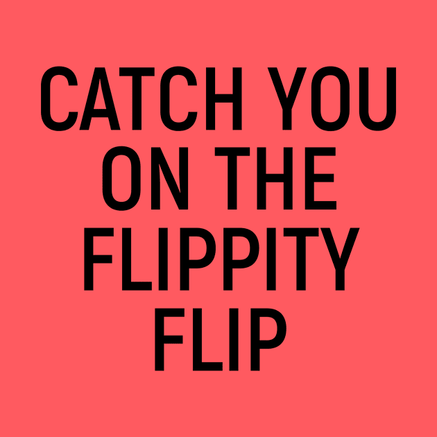 Catch You On The Flippity Flip by chrissyloo
