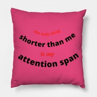 THE ONLY THING SHORTER THAN ME IS MY ATTENTION SPAN Pillow
